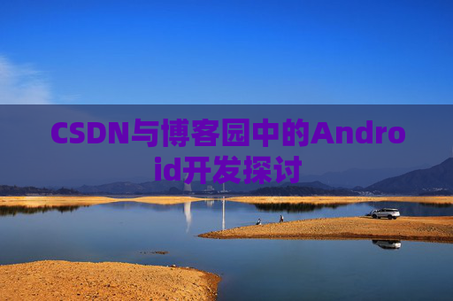 CSDN与博客园中的Android开发探讨