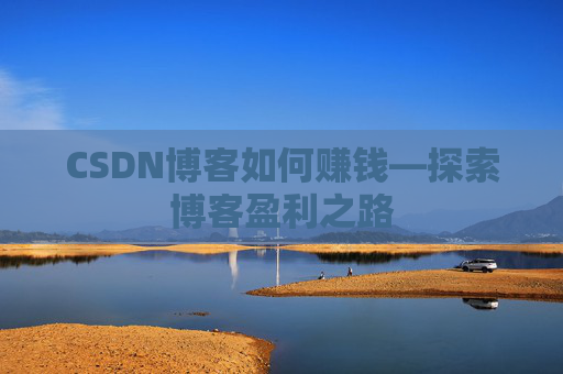 CSDN博客如何赚钱—探索博客盈利之路